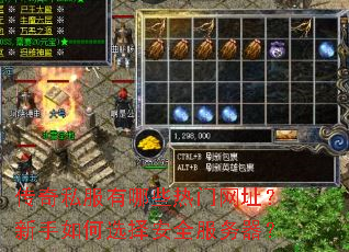 传奇私服有哪些热门网址?新手如何选择安全服务器? 传奇私服有哪些热门网址?新手如何选择安全服务器?