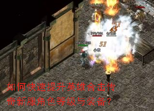 如何快速提升英雄合击传奇新服角色等级与装备? 如何快速提升英雄合击传奇新服角色等级与装备?