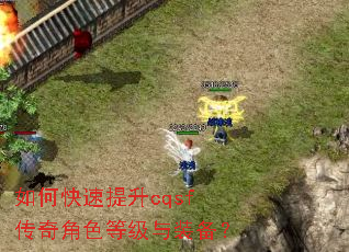 如何快速提升cqsf传奇角色等级与装备? 如何快速提升cqsf传奇角色等级与装备?