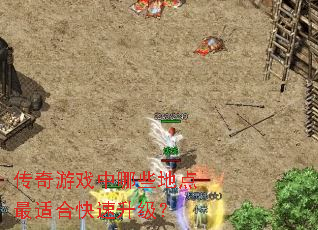 传奇游戏中哪些地点最适合快速升级? 传奇游戏中哪些地点最适合快速升级?