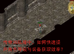 传奇3G私服中,如何快速提升角色等级与装备获取效率? 传奇3G私服中,如何快速提升角色等级与装备获取效率?