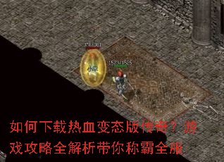 如何下载热血变态版传奇?游戏攻略全解析带你称霸全服 如何下载热血变态版传奇?游戏攻略全解析带你称霸全服
