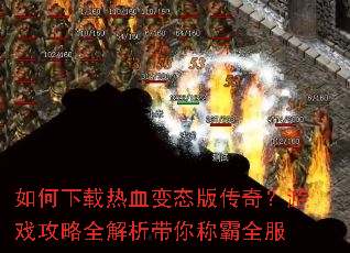 如何下载热血变态版传奇?游戏攻略全解析带你称霸全服 如何下载热血变态版传奇?游戏攻略全解析带你称霸全服