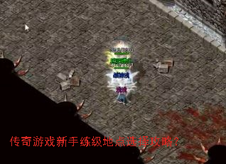传奇游戏新手练级地点选择攻略? 传奇游戏新手练级地点选择攻略?