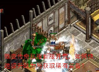 微变传奇私服新服开荒,如何快速提升战力与获取稀有装备? 微变传奇私服新服开荒,如何快速提升战力与获取稀有装备?