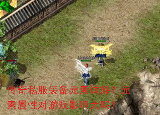 传奇私服装备元素详解?元素属性对游戏影响大吗? 传奇私服装备元素详解?元素属性对游戏影响大吗?