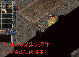 如何高效采集资源并成功合成顶级装备? 如何高效采集资源并成功合成顶级装备?