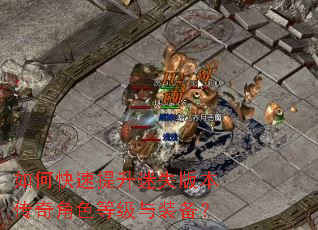 如何快速提升迷失版本传奇角色等级与装备? 如何快速提升迷失版本传奇角色等级与装备?