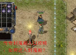 传奇封魔殿入口攻略:如何进入封魔殿? 传奇封魔殿入口攻略:如何进入封魔殿?
