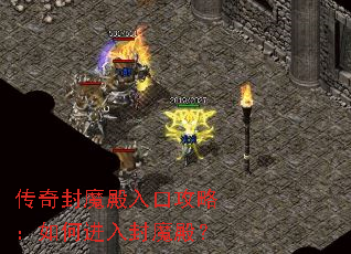 传奇封魔殿入口攻略:如何进入封魔殿? 传奇封魔殿入口攻略:如何进入封魔殿?