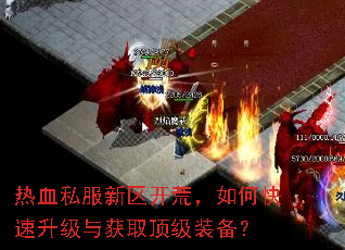 热血私服新区开荒,如何快速升级与获取顶级装备? 热血私服新区开荒,如何快速升级与获取顶级装备?