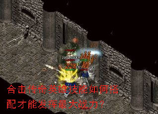 合击传奇英雄技能如何搭配才能发挥最大战力? 合击传奇英雄技能如何搭配才能发挥最大战力?