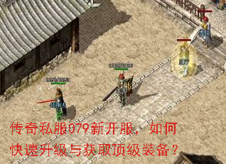 传奇私服079新开服,如何快速升级与获取顶级装备? 传奇私服079新开服,如何快速升级与获取顶级装备?