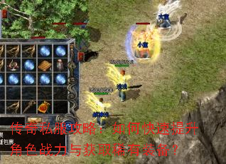 传奇私服攻略:如何快速提升角色战力与获取稀有装备? 传奇私服攻略:如何快速提升角色战力与获取稀有装备?