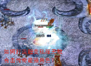 如何打造超变私服无敌合击传奇最强角色? 如何打造超变私服无敌合击传奇最强角色?