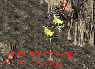 传奇游戏中如何击杀宝箱怪才能获得顶级奖励? 传奇游戏中如何击杀宝箱怪才能获得顶级奖励?