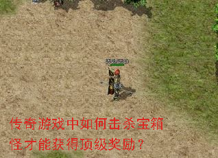 传奇游戏中如何击杀宝箱怪才能获得顶级奖励? 传奇游戏中如何击杀宝箱怪才能获得顶级奖励?
