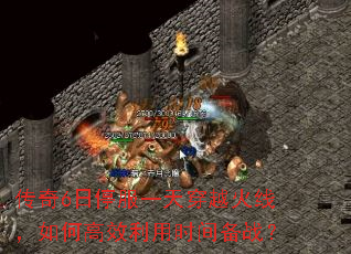 传奇6日停服一天穿越火线,如何高效利用时间备战? 传奇6日停服一天穿越火线,如何高效利用时间备战?