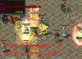如何开传奇私服赚钱?游戏攻略与运营技巧全解析 如何开传奇私服赚钱?游戏攻略与运营技巧全解析