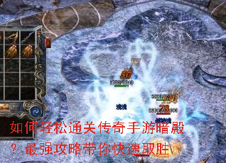 如何轻松通关传奇手游暗殿?最强攻略带你快速取胜 如何轻松通关传奇手游暗殿?最强攻略带你快速取胜