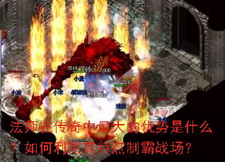 法师在传奇中最大的优势是什么?如何利用其特点制霸战场? 法师在传奇中最大的优势是什么?如何利用其特点制霸战场?