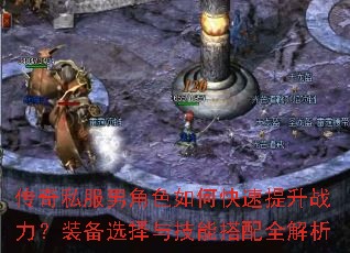 传奇私服男角色如何快速提升战力?装备选择与技能搭配全解析 传奇私服男角色如何快速提升战力?装备选择与技能搭配全解析