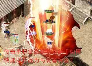 传奇单职业微端游戏新手如何快速提升战力与装备等级? 传奇单职业微端游戏新手如何快速提升战力与装备等级?