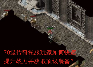70级传奇私服玩家如何快速提升战力并获取顶级装备? 70级传奇私服玩家如何快速提升战力并获取顶级装备?