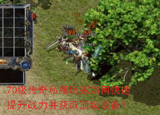 70级传奇私服玩家如何快速提升战力并获取顶级装备? 70级传奇私服玩家如何快速提升战力并获取顶级装备?