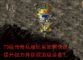 70级传奇私服玩家如何快速提升战力并获取顶级装备? 70级传奇私服玩家如何快速提升战力并获取顶级装备?