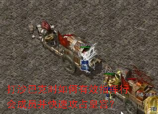 打沙巴克时如何有效指挥行会成员并快速攻占皇宫? 打沙巴克时如何有效指挥行会成员并快速攻占皇宫?