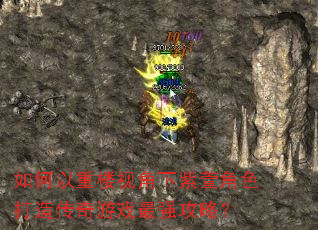如何以重楼视角下紫萱角色打造传奇游戏最强攻略? 如何以重楼视角下紫萱角色打造传奇游戏最强攻略?
