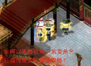 如何以重楼视角下紫萱角色打造传奇游戏最强攻略? 如何以重楼视角下紫萱角色打造传奇游戏最强攻略?