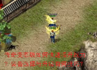 传奇变态版如何快速提升战力?装备选择与升级有何技巧? 传奇变态版如何快速提升战力?装备选择与升级有何技巧?