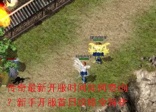 传奇最新开服时间如何查询?新手开服首日攻略全解析 传奇最新开服时间如何查询?新手开服首日攻略全解析