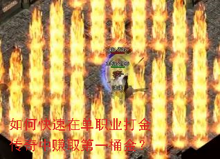 如何快速在单职业打金传奇中赚取第一桶金? 如何快速在单职业打金传奇中赚取第一桶金?