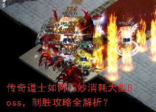 传奇道士如何巧妙消耗大型Boss,制胜攻略全解析? 传奇道士如何巧妙消耗大型Boss,制胜攻略全解析?