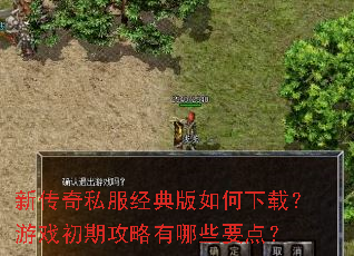 新传奇私服经典版如何下载?游戏初期攻略有哪些要点? 新传奇私服经典版如何下载?游戏初期攻略有哪些要点?