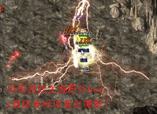 传奇游戏主城野外boss具体坐标位置在哪里? 传奇游戏主城野外boss具体坐标位置在哪里?