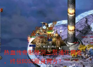 热血传奇骷髅洞三层通往何处,终极BOSS藏身何方? 热血传奇骷髅洞三层通往何处,终极BOSS藏身何方?