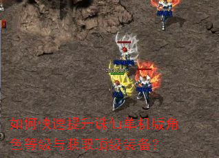 如何快速提升诛仙单机版角色等级与获取顶级装备? 如何快速提升诛仙单机版角色等级与获取顶级装备?