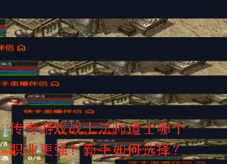 传奇游戏战士法师道士哪个职业更强?新手如何选择? 传奇游戏战士法师道士哪个职业更强?新手如何选择?