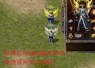 如何在私服热血传奇中快速提升角色等级? 如何在私服热血传奇中快速提升角色等级?