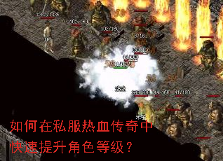 如何在私服热血传奇中快速提升角色等级? 如何在私服热血传奇中快速提升角色等级?