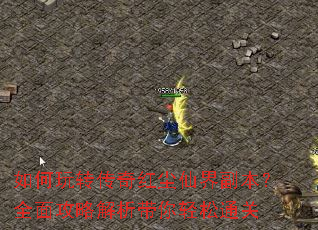 如何玩转传奇红尘仙界副本?全面攻略解析带你轻松通关 如何玩转传奇红尘仙界副本?全面攻略解析带你轻松通关