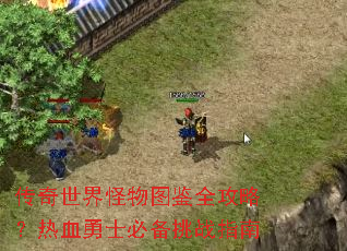 传奇世界怪物图鉴全攻略?热血勇士必备挑战指南 传奇世界怪物图鉴全攻略?热血勇士必备挑战指南