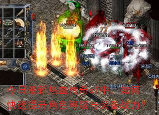 今日最新热血传奇sf中,如何快速提升角色等级与装备战力? 今日最新热血传奇sf中,如何快速提升角色等级与装备战力?