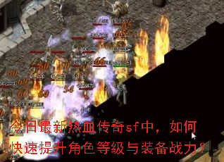 今日最新热血传奇sf中,如何快速提升角色等级与装备战力? 今日最新热血传奇sf中,如何快速提升角色等级与装备战力?