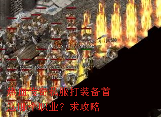 热血传奇私服打装备首选哪个职业?求攻略 热血传奇私服打装备首选哪个职业?求攻略