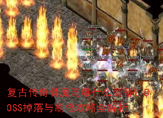 复古传奇骨魔洞爆什么装备?BOSS掉落与刷怪攻略全解析 复古传奇骨魔洞爆什么装备?BOSS掉落与刷怪攻略全解析